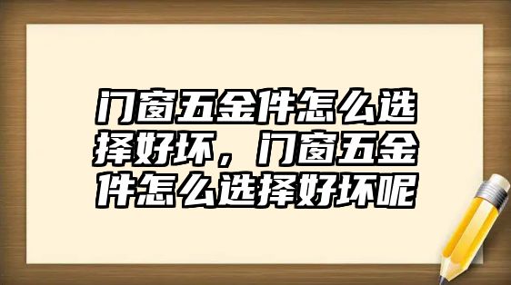 門(mén)窗五金件怎么選擇好壞，門(mén)窗五金件怎么選擇好壞呢