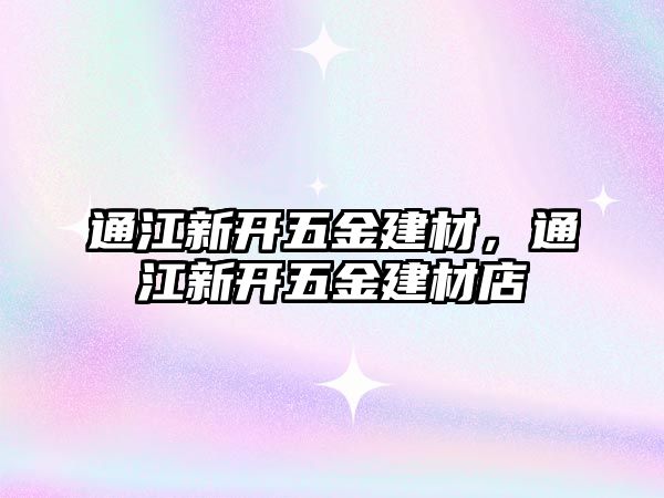 通江新開(kāi)五金建材，通江新開(kāi)五金建材店